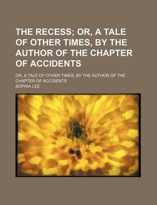 Book cover for The Recess; Or, a Tale of Other Times, by the Author of the Chapter of Accidents. Or, a Tale of Other Times, by the Author of the Chapter of Accidents