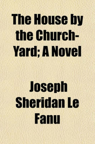 Cover of The House by the Church-Yard; A Novel