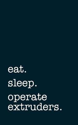 Book cover for Eat. Sleep. Operate Extruders. - Lined Notebook