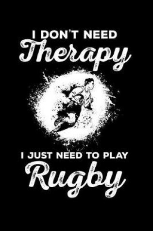 Cover of I Don't Need Therapy, I Just Need to Play Rugby