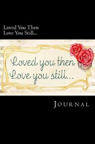 Cover of Loved You Then Love You Still... Journal