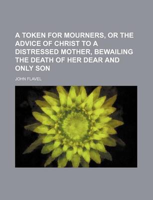 Book cover for A Token for Mourners, or the Advice of Christ to a Distressed Mother, Bewailing the Death of Her Dear and Only Son