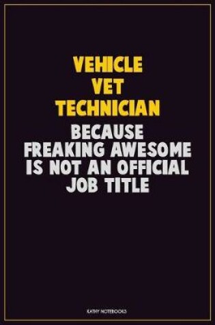 Cover of Vehicle VET Technician, Because Freaking Awesome Is Not An Official Job Title