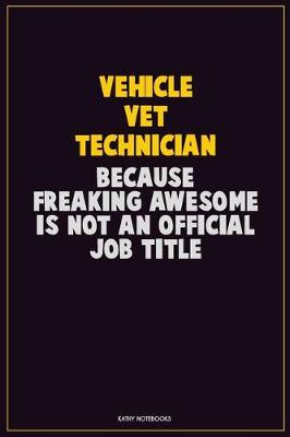 Book cover for Vehicle VET Technician, Because Freaking Awesome Is Not An Official Job Title