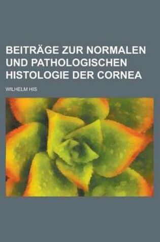 Cover of Beitrage Zur Normalen Und Pathologischen Histologie Der Cornea