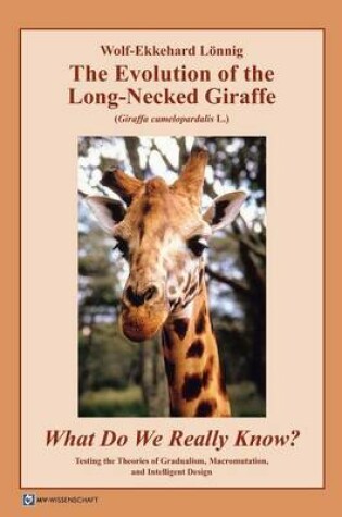 Cover of The Evolution of the Long-Necked Giraffe (Giraffa Camelopardalis L.) What Do We Really Know? Testing the Theories of Gradualism, Macromutation, and Intelligent Design