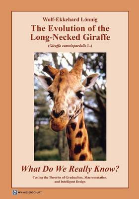 Book cover for The Evolution of the Long-Necked Giraffe (Giraffa Camelopardalis L.) What Do We Really Know? Testing the Theories of Gradualism, Macromutation, and Intelligent Design