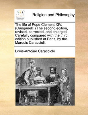 Book cover for The Life of Pope Clement XIV. (Ganganelli.) the Second Edition, Revised, Corrected, and Enlarged. Carefully Compared with the Third Edition Published at Paris, by the Marquis Caraccioli.