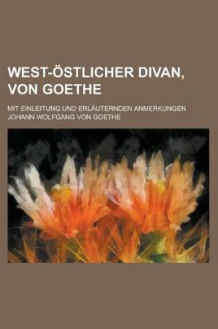 Cover of West-Ostlicher Divan, Von Goethe; Mit Einleitung Und Erlauternden Anmerkungen