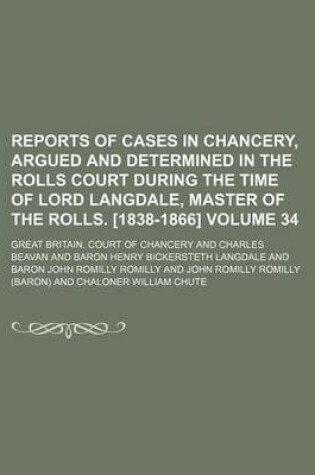 Cover of Reports of Cases in Chancery, Argued and Determined in the Rolls Court During the Time of Lord Langdale, Master of the Rolls. [1838-1866] Volume 34