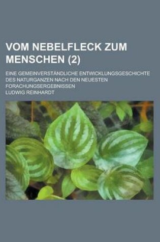 Cover of Vom Nebelfleck Zum Menschen; Eine Gemeinverstandliche Entwicklungsgeschichte Des Naturganzen Nach Den Neuesten Forachungsergebnissen (2 )