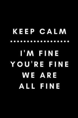 Cover of Keep Calm I'm Fine You're Fine We Are All Fine