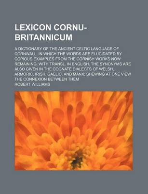 Book cover for Lexicon Cornu-Britannicum; A Dictionary of the Ancient Celtic Language of Cornwall, in Which the Words Are Elucidated by Copious Examples from the Cornish Works Now Remaining with Transl. in English. the Synonyms Are Also Given in the Cognate Dialects of W