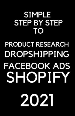 Book cover for A Simple Step by Step To Dropshipping, Product Resarch, Facebook Ads and Shopify 2021