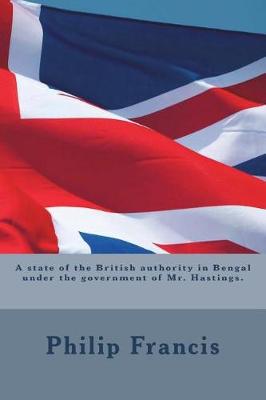 Book cover for A State of the British Authority in Bengal Under the Government of Mr. Hastings.