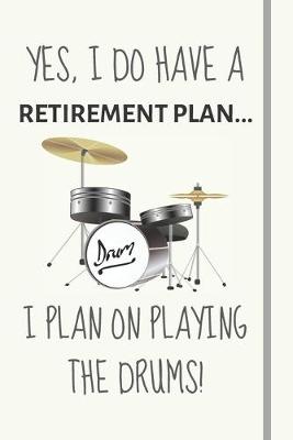 Book cover for Yes, i do have a retirement plan... I plan on playing the drums!