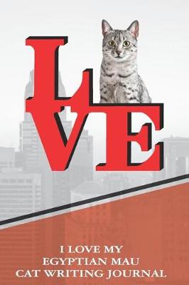Book cover for I Love My Egyptian Mau Cat Writing Journal