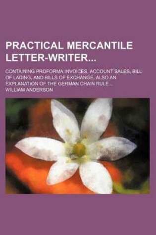 Cover of Practical Mercantile Letter-Writer; Containing Proforma Invoices, Account Sales, Bill of Lading, and Bills of Exchange, Also an Explanation of the German Chain Rule...