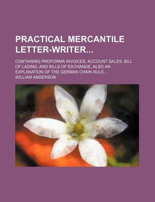 Book cover for Practical Mercantile Letter-Writer; Containing Proforma Invoices, Account Sales, Bill of Lading, and Bills of Exchange, Also an Explanation of the German Chain Rule...