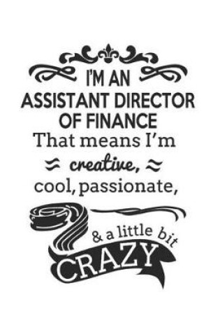 Cover of I'm An Assistant Director of Finance That Means I'm Creative, Cool, Passionate & A Little Bit Crazy