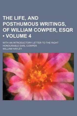 Cover of The Life, and Posthumous Writings, of William Cowper, Esqr (Volume 4 ); With an Introductory Letter to the Right Honourable Earl Cowper