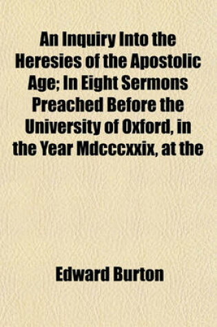 Cover of An Inquiry Into the Heresies of the Apostolic Age; In Eight Sermons Preached Before the University of Oxford, in the Year MDCCCXXIX, at the