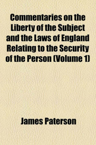 Cover of Commentaries on the Liberty of the Subject and the Laws of England Relating to the Security of the Person (Volume 1)