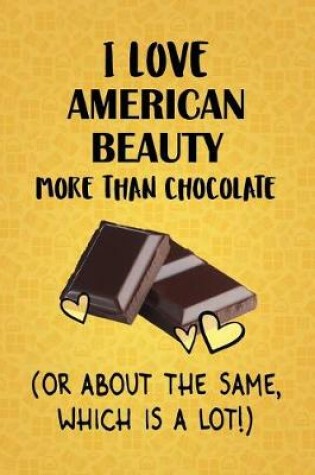 Cover of I Love American Beauty More Than Chocolate (Or About The Same, Which Is A Lot!)