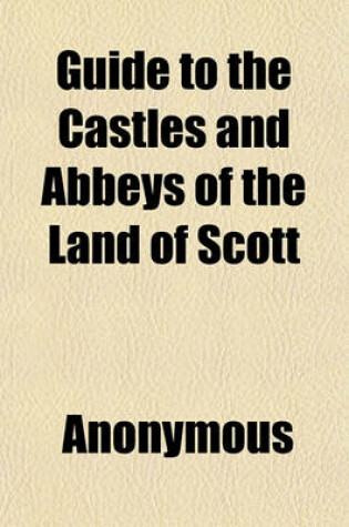 Cover of Guide to the Castles and Abbeys of the Land of Scott