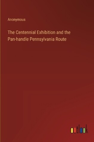 Cover of The Centennial Exhibition and the Pan-handle Pennsylvania Route