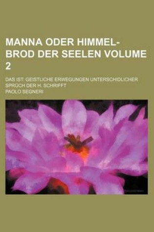 Cover of Manna Oder Himmel-Brod Der Seelen Volume 2; Das Ist Geistliche Erwegungen Unterschidlicher Spruch Der H. Schrifft