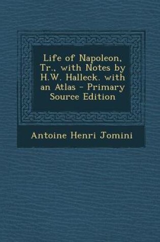 Cover of Life of Napoleon, Tr., with Notes by H.W. Halleck. with an Atlas - Primary Source Edition