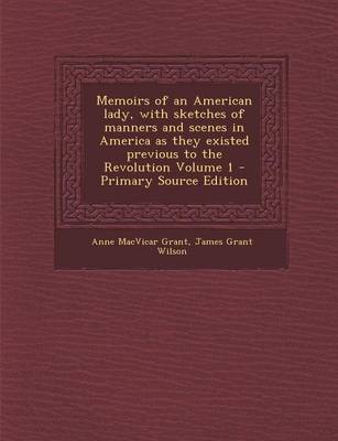 Book cover for Memoirs of an American Lady, with Sketches of Manners and Scenes in America as They Existed Previous to the Revolution Volume 1 - Primary Source Edition