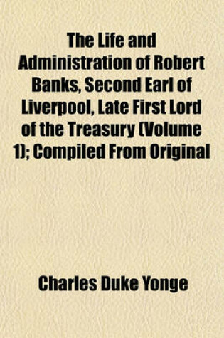 Cover of The Life and Administration of Robert Banks, Second Earl of Liverpool, Late First Lord of the Treasury (Volume 1); Compiled from Original