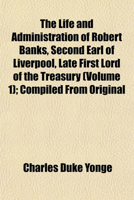 Book cover for The Life and Administration of Robert Banks, Second Earl of Liverpool, Late First Lord of the Treasury (Volume 1); Compiled from Original