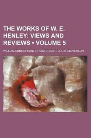 Cover of The Works of W. E. Henley (Volume 5); Views and Reviews