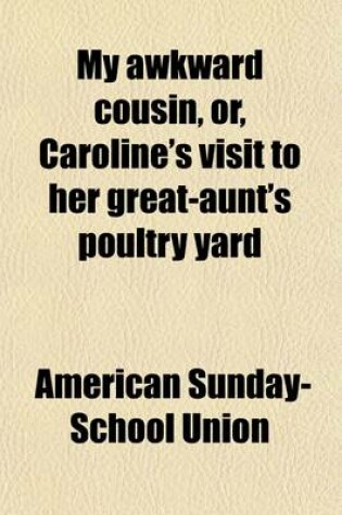 Cover of My Awkward Cousin, Or, Caroline's Visit to Her Great-Aunt's Poultry Yard