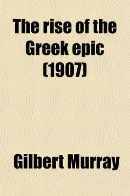 Book cover for The Rise of the Greek Epic; Being a Course of Lectures Delivered at Harvard University