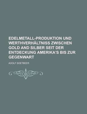 Book cover for Edelmetall-Produktion Und Werthverhaltniss Zwischen Gold and Silber Seit Der Entdeckung Amerika's Bis Zur Gegenwart