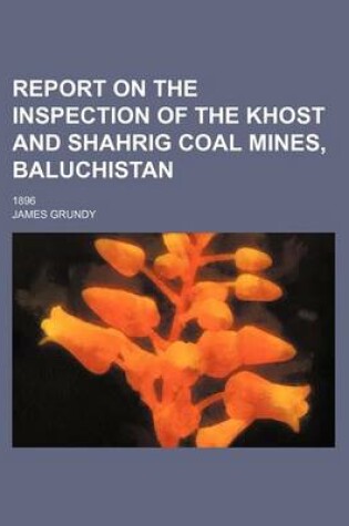 Cover of Report on the Inspection of the Khost and Shahrig Coal Mines, Baluchistan; 1896