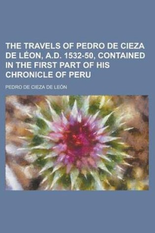 Cover of The Travels of Pedro de Cieza de Leon, A.D. 1532-50, Contained in the First Part of His Chronicle of Peru