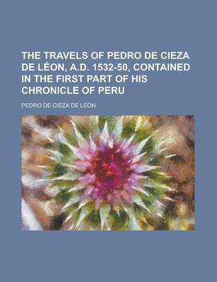 Book cover for The Travels of Pedro de Cieza de Leon, A.D. 1532-50, Contained in the First Part of His Chronicle of Peru