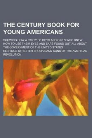 Cover of The Century Book for Young Americans; Showing How a Party of Boys and Girls Who Knew How to Use Their Eyes and Ears Found Out All about the Government of the United States