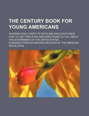 Book cover for The Century Book for Young Americans; Showing How a Party of Boys and Girls Who Knew How to Use Their Eyes and Ears Found Out All about the Government of the United States