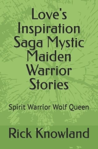 Cover of Love's Inspiration Saga Mystic Maiden Warrior Stories