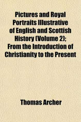 Cover of Pictures and Royal Portraits Illustrative of English and Scottish History (Volume 2); From the Introduction of Christianity to the Present