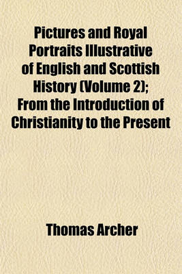 Book cover for Pictures and Royal Portraits Illustrative of English and Scottish History (Volume 2); From the Introduction of Christianity to the Present