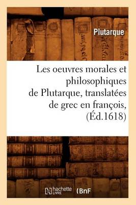 Book cover for Les Oeuvres Morales Et Philosophiques de Plutarque, Translatees de Grec En Francois, (Ed.1618)