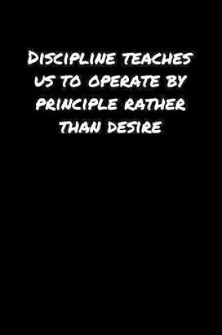 Cover of Discipline Teaches Us To Operate By Principle Rather Than Desire