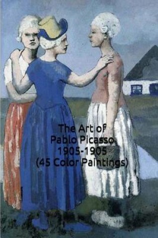 Cover of The Art of Pablo Picasso 1905-1905 (45 Color Paintings)